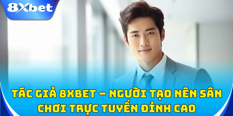 Tác giả 8xbet – Người sáng lập thương hiệu cá cược uy tín